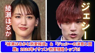 綾瀬はるか＆ジェシー熱愛報道！2024年トップ2の衝撃騒動