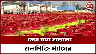 ফের বাড়লো এলপিজি ও অটোগ্যাসের দাম | LPG GAS | Channel 24