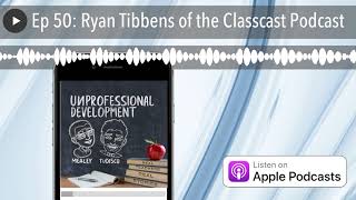 Ep 50: Ryan Tibbens of the Classcast Podcast