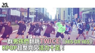 Kpop in public》一群男孩們翻跳TWICE《YES OR YES》 KPOP超整齊又活力十足！《VS MEDIA》