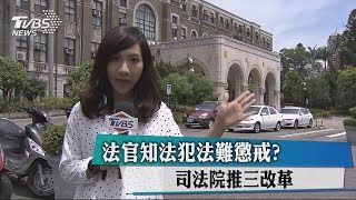 法官知法犯法難懲戒？　司法院推三改革