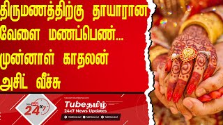 திருமணத்திற்கு தயாராகிக்கொண்டிருந்த மணப்பெண்னுக்கு முன்னாள் காதலன் அசிட் வீச்சு