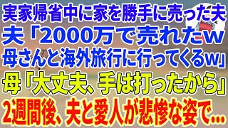 【スカッとする話】実家帰省中に家を勝手に売った夫「2000万で売れたw母さんと海外旅行行ってくるw」母「大丈夫、手は打ったから」2週間後、夫と愛人が悲惨な姿