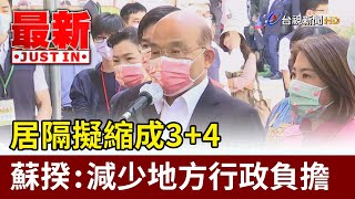 居隔擬縮成3+4  蘇揆：減少地方行政負擔【最新快訊】