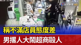 稱不滿店員態度差 男撂人大鬧超商毆人