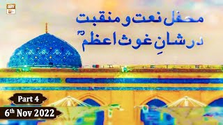 Mehfil e Naat o Manqabat - Ba-Silsila Ghous e Azam - 6th November 2022 - Part 4 - ARY Qtv