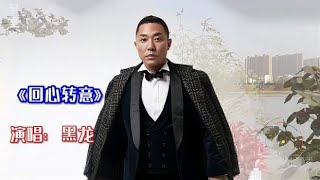 黑龙一首《回心转意》激荡心灵!第一次听到仿佛还是昨天