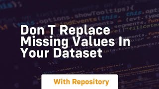 don t replace missing values in your dataset