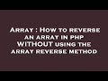 Array : How to reverse an array in php WITHOUT using the array reverse method