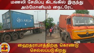 மணலி சேமிப்பு கிடங்கில் இருந்து அம்மோனியம் நைட்ரேட் ஹைதராபாத்திற்கு கொண்டு செல்லப்படுகிறது