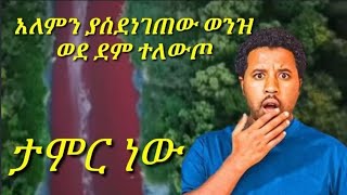 ዓለምን ጉድ ያሰኘው ወንዝ ወደ ደም ተቀየረ ታምር ነው