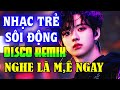 NHẠC TRẺ DISCO SÔI ĐỘNG REMIX 2024 - NHẠC TRẺ REMIX - NHẠC DISCO SÔI ĐỘNG HAY NGHE LÀ GHIỀN