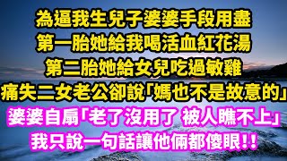 為逼我生兒子婆婆手段用盡，第一胎她給我喝活血紅花湯，第二胎她給女兒吃過敏雞蛋，痛失二女老公卻說「媽也不是故意的」，婆婆自扇「老了沒用了被人瞧不上」，我只說一句話讓他倆都傻眼！