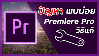 ปัญหาที่เจอบ่อย Premiere Pro 2021 และวิธีแก้