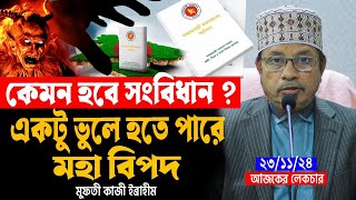 ২৩/১১/২৪ আজকের লেকচার। সংবিধান সংস্কার। একটু ভুলে হতে পারে মহা বি*পদ। মুফতী কাজী ইব্রাহীম