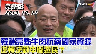 【完整版下集】韓國瑜端亮點牛肉抗蔡英文國家資源 逆轉決戰中間選民？少康戰情室 20191012