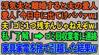 【スカッとする話】浮気夫と離婚すると夫の愛人「今日中に出てけババァw」夫「ゴミ１つ残すんじゃねえぞw」私「OK」ゴミ回収業者に連絡し私の家具家電を捨てて引越してやった結果w【修羅場】