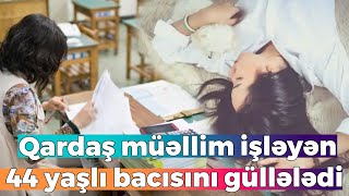 Qardaş müəllim işləyən 44 yaşlı bacısını güllələdı