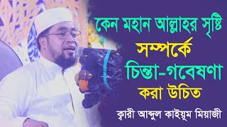 কেন মহান আল্লাহর সৃষ্টি সম্পর্কে চিন্তা-গবেষণা করা উচিত ।।ক্বারী আব্দুল কাইয়ূম মিয়াজী