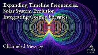 Expanding Timeline Frequencies, Solar System Evolution, Lightworkers, Starseeds, Cosmic Energies