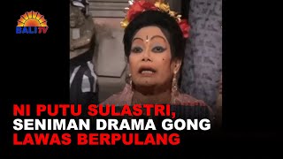 NI PUTU SULASTRI, SENIMAN DRAMA GONG LAWAS BERPULANG