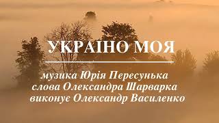 Україно Моя пісня музика Юрія Пересунька слова Олександра Шарварка , виконує Олександр Василенко