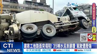 【每日必看】建案工地路面突塌陷! 35噸水泥車翻覆 駕駛遭壓傷 20230606 @中天新聞CtiNews