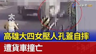 高雄大四女壓人孔蓋自摔 遭貨車撞亡