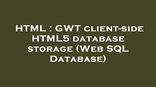HTML : GWT client-side HTML5 database storage (Web SQL Database)