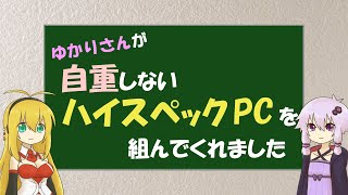 ゆかりさんが自重しないハイスペックPCを組んでくれました