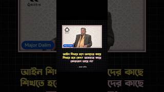 আইন শিখতে হলে অন্যদের কাছে শিখতে হবে কেন? আমাদের কাছে কোরআন আছে না?- মেজর ডালিম  #majordalim