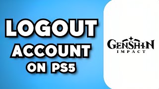 How To Logout Genshin Impact Account on PS5 (2025 Possible?)