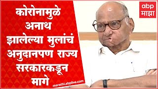 Sharad Pawar : कोरोनामुळे मृत पालकांच्या आपत्याला जाहिर केलेलं अनुदान यंदाच्या सरकारकडून मागे घेतलं