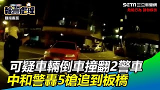 盤查可疑車輛！嫌竟倒車撞翻2警車　中和警轟5槍追到板橋│政常發揮