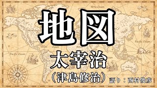 【朗読】太宰治『地図』【世界の広さを知り、己の惨めさを知る君主】語り：西村俊彦