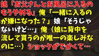 娘「お父さんとお風呂に入るの もうやめる」俺「一緒に入るのが嫌になった？」娘「そうじゃないけど…」俺（娘に背中を流して貰うのが唯一の楽しみなのに…）ショックがでかくて…