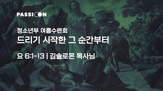 [22.07.28] 혜성교회 Passion 청소년부 여름수련회 '1F' | 드리기 시작한 그 순간부터 (요 6:1-13) - 김솔로몬 목사