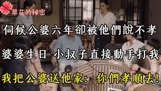 伺候公婆六年卻被他們說不孝 ，婆婆生日 小叔子直接動手打我 ，我把公婆送他家：你們孝順去| 翠花的秘密 #幸福人生 #為人處世 #生活經驗 #情感故事