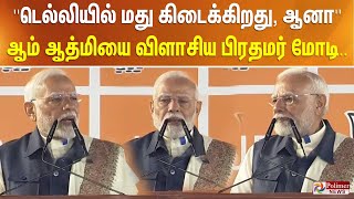 ''டெல்லியில் மது கிடைக்கிறது, ஆனா '' ஆம் ஆத்மியை விளாசிய பிரதமர் மோடி..