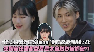 【換乘戀愛2】連Simon D都認證像NO:ZE 聽到前任理想型反應太自然秒被抓包?!