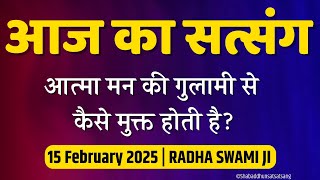 15 February 2025 || आत्मा मन की गुलामी से कैसे मुक्त होती है? Radha Swami Satsang || Aaj Ka Satsang