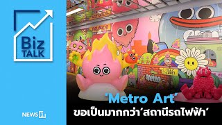 ‘Metro Art’ ขอเป็นมากกว่า ‘สถานีรถไฟฟ้า’ : [Biz Talk]