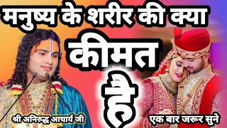 मनुष्य के शरीर की क्या कीमत है एक बार जरूर सुने अनिरुद्ध आचार्य जी महाराज #bhajan_song