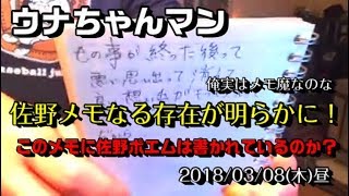 【ウナちゃんマン】「佐野メモ（ネタ帳）なる存在が明らかになる」2018/03/08号 昼【佐野メモにはポエムは果たして書かれているのか？】