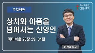 2023년 3월 19일 - 상처와 아픔을 넘어서는 신앙인, 마태복음 20:29~34, 이상갑 목사