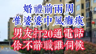 婚礼前两周，准婆婆中风瘫痪，男友打20通电话：你不辞职谁伺候？。 #為人處世#生活經驗#情感故事#晚年哲理#中老年心語#孝顺#儿女#讀書#養生#淺談人生#養老#真實故事#兒女的故事#有聲書