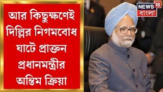 Manmohan Singh Last Rites : Nigambodh Ghat এ শেষকৃত্য সম্পন্ন হবে Former PM মনমোহন সিংয়ের