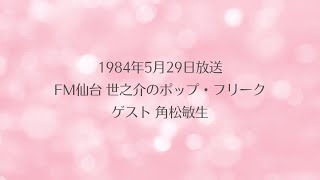 1984年5月29日放送 FM仙台 世之介のポップ・フリーク ゲスト 角松敏生