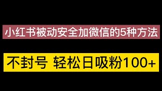 小红书被动安全加微信的5种方法，不封号，轻松日吸粉100+！