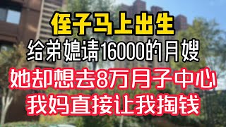 给弟媳请16000的月嫂，她却想去8万的月子中心，我妈直接让我掏钱。  #為人處世 #生活經驗 #情感故事 #退休生活 #老年生活 #晚年生活 #子女养老